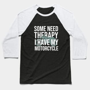 Some need therapy I have my motorcycle Baseball T-Shirt